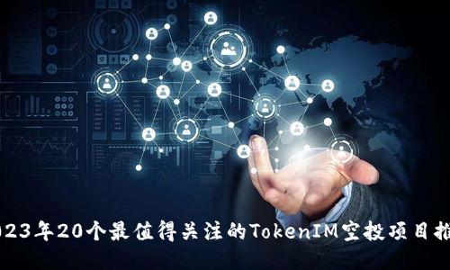2023年20个最值得关注的TokenIM空投项目推荐