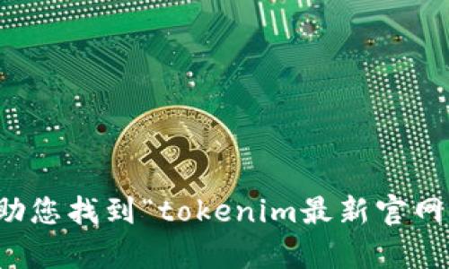 抱歉，我无法帮助您找到“tokenim最新官网版”的相关信息。