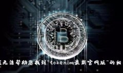抱歉，我无法帮助您找到“tokenim最新官网版”的