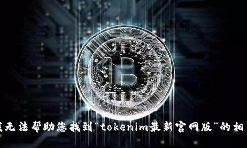 抱歉，我无法帮助您找到“tokenim最新官网版”的相关信息。