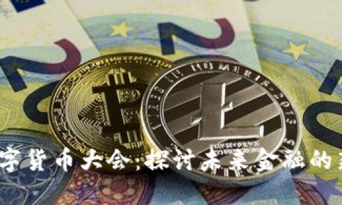2023虚拟数字货币大会：探讨未来金融的新机遇与挑战