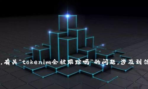 在这个信息化和数字化快速发展的时代，隐私与安全问题愈加引起人们的关注。有关“tokenim会被跟踪吗”的问题，涉及到信息安全、隐私保护以及区块链技术等多个方面。以下内容将对此进行详细解析。

Tokenim会被跟踪吗？探讨区块链技术的隐私安全