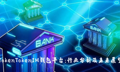 TokenTokenIM钱包平台：行业分析及未来展望