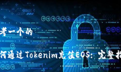 思考一个的

如何通过Tokenim充值EOS: 完整指南