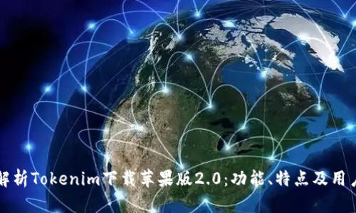 全面解析Tokenim下载苹果版2.0：功能、特点及用户指南