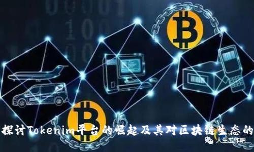 深入探讨Tokenim平台的崛起及其对区块链生态的影响