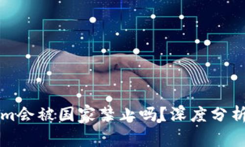 Tokenim会被国家禁止吗？深度分析与展望