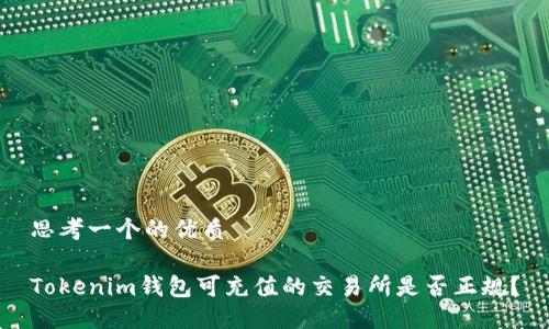 思考一个的优质

Tokenim钱包可充值的交易所是否正规？