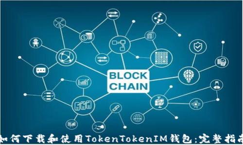 
如何下载和使用TokenTokenIM钱包：完整指南