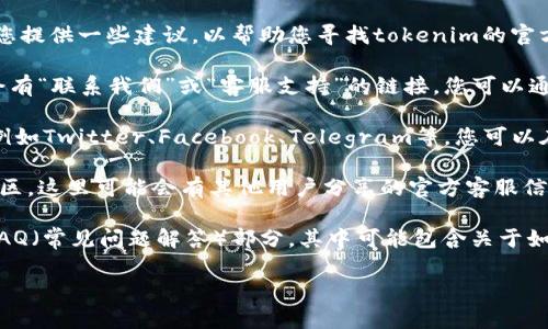 在这里，我无法为您提供具体的有效信息或联系方式，但我可以为您提供一些建议，以帮助您寻找tokenim的官方客服。

1. **官方网站**: 访问tokenim的官方网站，通常在网站的底部会有“联系我们”或“客服支持”的链接，您可以通过这些链接获取客服信息。

2. **社交媒体**: 许多公司会在社交媒体平台上提供客服支持，例如Twitter、Facebook、Telegram等。您可以在这些平台上查找tokenim的官方账户，并直接发送消息进行咨询。

3. **社区论坛**: 您可以访问与tokenim相关的社区论坛或讨论区，这里可能会有其他用户分享的官方客服信息。

4. **常见问题解答**: 在tokenim的官方网站上，通常会有一个FAQ（常见问题解答）部分，其中可能包含关于如何联系官方客服的信息。

希望这些建议对您有所帮助。