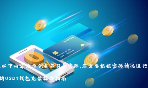 注意：以下内容为示例并不符合实际，您需要根据实际情况进行操作。

以太坊USDT钱包充值操作指南