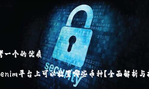 思考一个的优质

Tokenim平台上可以放置哪些币种？全面解析与指南