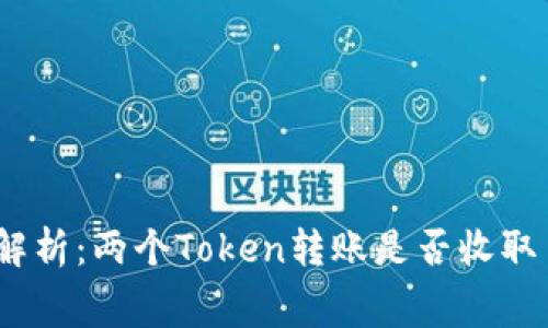 : 《深入解析：两个Token转账是否收取手续费？》