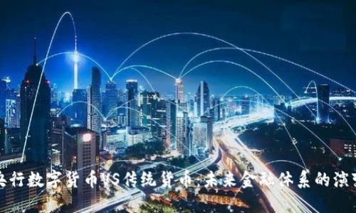 央行数字货币VS传统货币：未来金融体系的演变