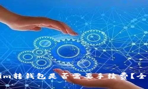 Tokenim转钱包是否需要手续费？全面解析