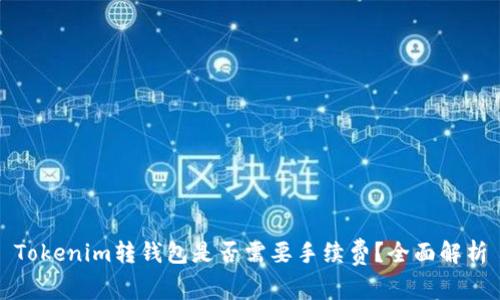 Tokenim转钱包是否需要手续费？全面解析