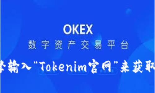 抱歉，我无法提供特定网站的链接或特定地址。建议您通过搜索引擎输入“Tokenim官网”来获取最新和最准确的信息。如果您有其他问题或需要的信息，请告诉我！