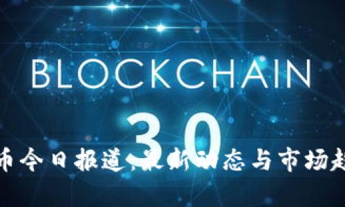 数字货币今日报道：最新动态与市场趋势分析