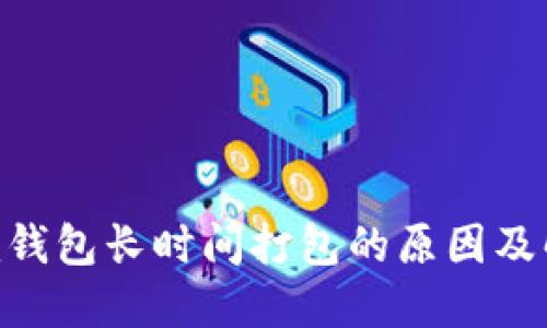 Tokenim钱包长时间打包的原因及解决方法