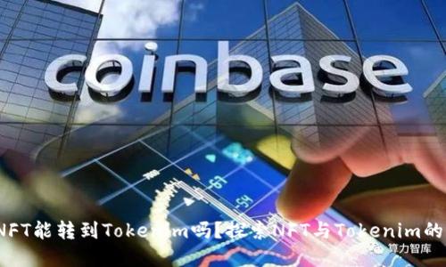 # NFT能转到Tokenim吗？探索NFT与Tokenim的关系