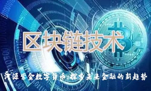 河源紫金数字货币：探索未来金融的新趋势
