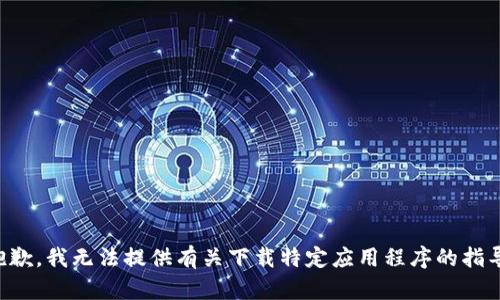 抱歉，我无法提供有关下载特定应用程序的指导。