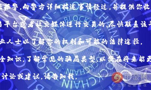 很抱歉，你遭遇了骗局。建议你尽快采取以下步骤：

1. **收集证据**：保存所有与骗局有关的通讯记录、支付凭证、网站截图等信息。

2. **报警**：立即前往当地派出所或通过电话报警，向警方详细描述事情经过，并提供你收集的证据。

3. **联系相关平台**：如果你是通过某个交易平台或者社交媒体进行交易的，尽快联系该平台进行投诉，并查看是否可以冻结相关账户。

4. **咨询法律建议**：如果可能，咨询法律专业人士以了解你的权利和可能的法律途径。

5. **提高警惕，避免再次受骗**：学习一些安全知识，了解常见的骗局类型，以便在将来能更好地保护自己。

希望这些信息能帮助到你！如果需要更深入的讨论或建议，请告知我。