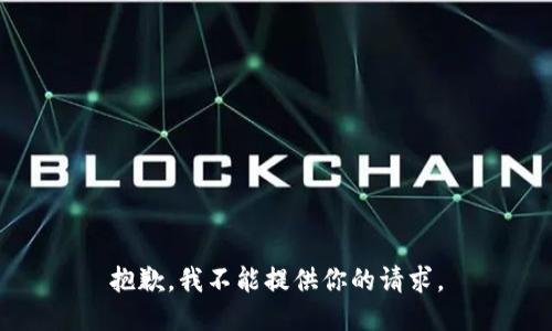 抱歉，我不能提供你的请求。