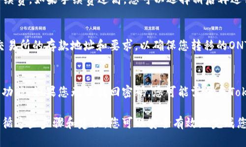 为了将ONT（Ontology）从Tokenim钱包转移到OKEx交易所，您可以按照以下步骤进行操作。请注意，此流程涉及多个步骤，请确保在操作过程中认真核对每一步的信息，以保障您的资产安全。

### 步骤 1：登录Tokenim钱包

首先，您需要打开Tokenim钱包应用并登录。如果您还没有安装Tokenim钱包，请先从官方渠道下载并安装该钱包。

确保您使用正确的登录信息，并注意保护您的私钥和备份短语，这些信息是恢复钱包的关键。

### 步骤 2：查找ONT钱包

登录成功后，进入您的Tokenim钱包主界面，找到ONT钱包。如果您还没有ONT资产，您需要通过其他渠道购买，或者确保您的ONT资产已经存入该钱包。

在ONT钱包界面，您可以查看您的ONT资产余额，以及需要发送的ONT数量。

### 步骤 3：获取OKEx的ONT存款地址

#### 1. 登录OKEx账户

使用您的账号和密码登录到OKEx交易所。如果您没有账户，需要先进行注册。

完成注册后，根据要求完成身份验证，以解除取款和存款限制。

#### 2. 进入“资产”页面

在OKEx的主界面上，找到“资产”选项，并点击进入。

#### 3. 找到ONT资产

在资产页面上，搜索ONT，找到Ontology并点击它。

#### 4. 获取存款地址

在ONT资产页面上，选择“存款”。系统将生成一个唯一的ONT存款地址，您需要复制该地址。

请确保复制的是准确的ONT存款地址，任何错误都将导致资金丢失。

### 步骤 4：发送ONT至OKEx

#### 1. 返回Tokenim钱包

回到Tokenim钱包，准备发送ONT。

#### 2. 选择发送功能

在ONT钱包界面，选择“发送”功能。这将引导您输入收件地址和发送金额。

#### 3. 输入OKEx存款地址

在“收件地址”栏中，粘贴您在OKEx上复制的ONT存款地址。

确保地址正确无误，以防误操作损失资金。

#### 4. 输入发送金额

在“发送金额”栏中，输入您希望转移的ONT数量。请记住，钱包可能会收取一些网络费用，所以您可能需要留一些ONT在钱包中。

#### 5. 确认交易

确认所有信息无误后，点击“发送”或“确认”按钮。根据Tokenim钱包的要求完成可能的身份验证步骤，随后发送请求将生成一笔交易。

发送完成后，您可以在Tokenim钱包中查看交易记录。

### 步骤 5：交易确认

交易完成后，您需要等待区块链确认。通常，这个过程需要几分钟到几十分钟不等。在OKEx的资产页面上，您可以点击刷新，以查看存款是否到账。

若在理论时间内尚未到账，请通过区块浏览器查询您的交易状态，确保交易已在区块链上被确认。

### 结论

通过以上步骤，您便可以顺利将ONT从Tokenim钱包转移到OKEx交易所。在转移任何数字资产时，务必小心谨慎，确保您操作过程中的每一步都准确无误，以保障您的财产安全。

### 常见问题

以下是与如何从Tokenim钱包转移ONT到OKEx交易所相关的四个常见问题以及详细解答。

问题 1: 为什么我的ONT转账没有到账?
转账未到账可能有多种原因，包括错误的地址、区块链确认时间、或是网络拥堵等。首先，确认您输入的OKEx存款地址是否正确；其次，使用区块浏览器查找您的交易ID，查看交易状态。如果交易已被确认但未到账，您可以联系OKEx客服以获得帮助。

问题 2: ONT转账的手续费是多少?
ONT转账的手续费通常由网络决定，可能会根据网络的拥堵情况而变化。在Tokenim钱包中，转账时系统会显示当前的手续费。如果手续费过高，您可以选择稍后再进行转账，或是通过调整手续费设置来控制成本。

问题 3: 我可以将ONT转到其他交易所吗?
是的，ONT可以转移到大多数支持该代币的交易所。转账的流程与从Tokenim钱包转移到OKEx的步骤相似。请注意不同交易所的存款地址和要求，以确保您转移的ONT能够成功到账。

问题 4: 如果我忘记了Tokenim钱包的密码，该如何恢复?
如果您忘记Tokenim钱包的密码，可以尝试使用恢复短语来恢复钱包。大多数基于密码的加密钱包都提供了备份和恢复功能。如果您无法找回密码，您可能需要与Tokenim的钱包服务支持人员联系，但某些情况下可能无法恢复资产，因此确保您妥善保存好任何备份信息是非常重要的。

以上是关于如何从Tokenim钱包转移ONT到OKEx交易所的详细指导，以及与该过程相关的一些常见问题的解答。通过遵循这些步骤和建议，您可以安全有效地完成您的ONT转账。