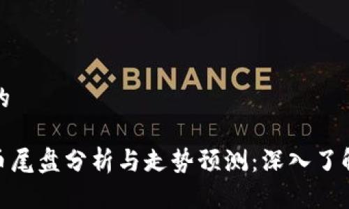 思考一个的

: 数字货币尾盘分析与走势预测：深入了解市场趋势