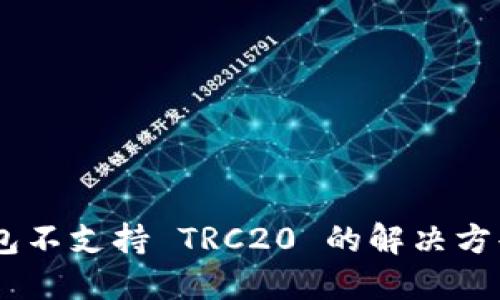 Tokenim 钱包不支持 TRC20 的解决方案和替代方案