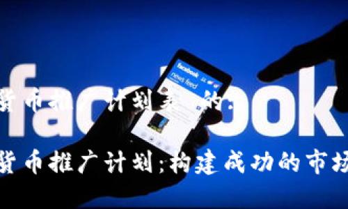 数字货币推广计划表 的:
数字货币推广计划:构建成功的市场策略