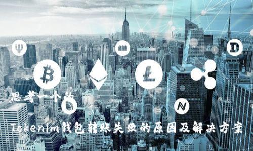 思考一个的

Tokenim钱包转账失败的原因及解决方案