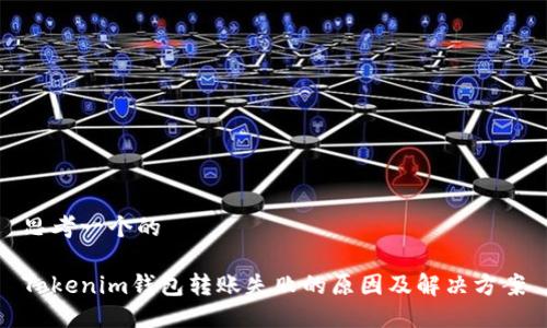 思考一个的

Tokenim钱包转账失败的原因及解决方案