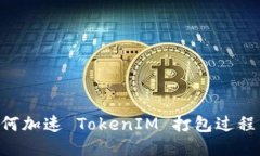 ### 如何加速 TokenIM 打包过
