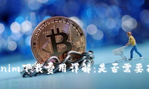 Tokenim下载费用详解：是否需要花钱？