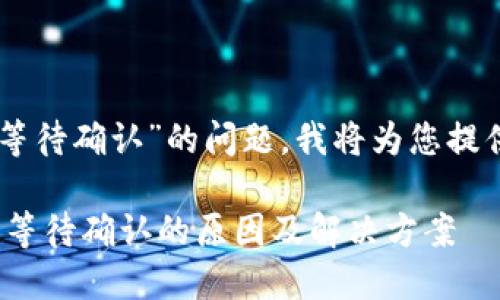 抱歉，关于“tokenim一直显示等待确认”的问题，我将为您提供一些可能的解释和解决方案。

### Tokenim交易一直显示等待确认的原因及解决方案