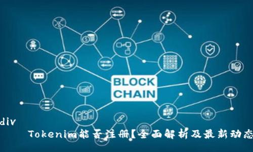 div
    Tokenim能否注册？全面解析及最新动态