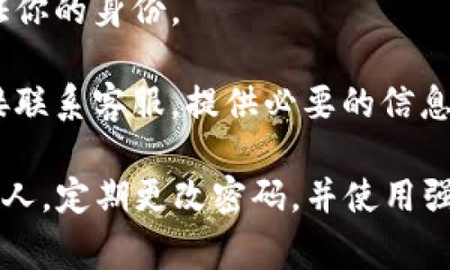 在这里提供的信息无法直接与特定账户或密码恢复相关的服务相匹配。你需要联系相关服务的客户支持来处理找回密码的事宜。以下是一般建议和步骤：

1. **访问官方网站**：在浏览器中输入官方网站地址，确保你是在正确的页面，而不是钓鱼网站。

2. **查找“忘记密码”选项**：大多数服务提供一个“忘记密码”或“找回密码”的选项，点击该链接。

3. **按照提示操作**：系统通常会要求你输入注册时使用的邮箱地址，之后会发送重置密码的链接或验证码到你的邮箱。

4. **检查邮箱**：请务必检查主邮箱和垃圾邮件文件夹，以确保没有遗漏来自服务的邮件。

5. **安全问题**：有些平台还可能要求你回答安全问题，以验证你的身份。

6. **联系客户支持**：如果以上步骤都无法解决问题，建议直接联系客服，提供必要的信息以协助他们帮助你。

请注意，保持你的账户安全是非常重要的，避免将密码透露给他人，定期更改密码，并使用强密码以增强安全性。