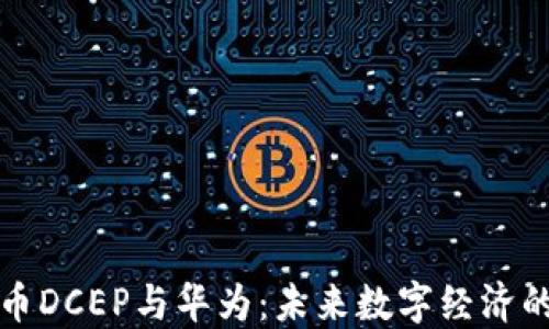 
央行数字货币DCEP与华为：未来数字经济的探索与发展