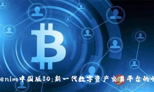 Tokenim中国版IO：新一代数字资产交易平台的崛起