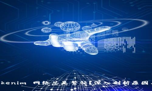 为什么 Tokenim 网络总是繁忙？深入剖析原因与解决方案