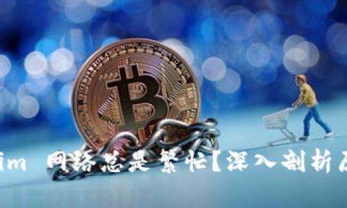 为什么 Tokenim 网络总是繁忙？深入剖析原因与解决方案