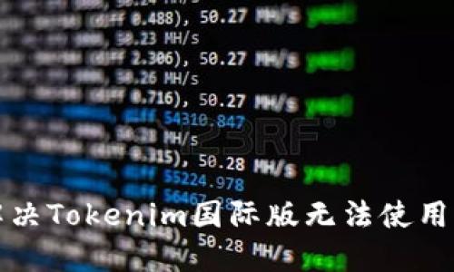 如何解决Tokenim国际版无法使用的问题