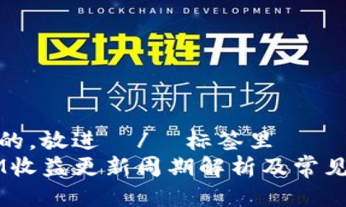 思考一个的，放进  /  标签里  
 TokenIM收益更新周期解析及常见问题解答