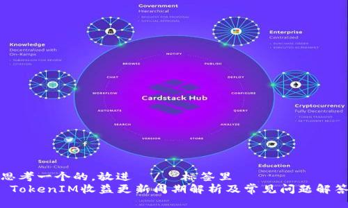 思考一个的，放进  /  标签里  
 TokenIM收益更新周期解析及常见问题解答