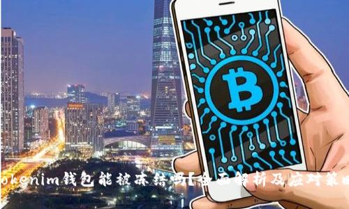Tokenim钱包能被冻结吗？全面解析及应对策略