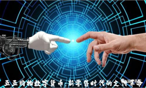 
五五购物数字货币：新零售时代的支付革命