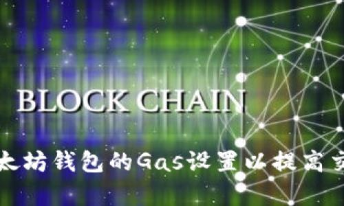 如何以太坊钱包的Gas设置以提高交易效率