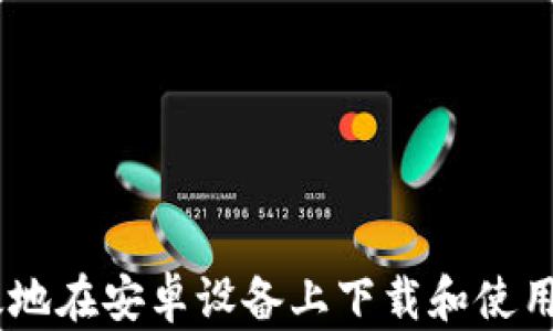 
如何安全有效地在安卓设备上下载和使用Tokenim应用